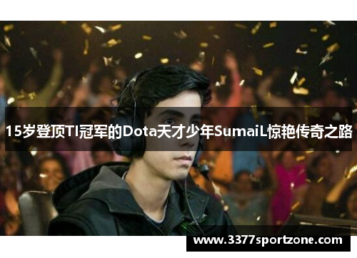 15岁登顶TI冠军的Dota天才少年SumaiL惊艳传奇之路