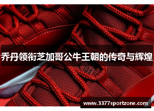 乔丹领衔芝加哥公牛王朝的传奇与辉煌