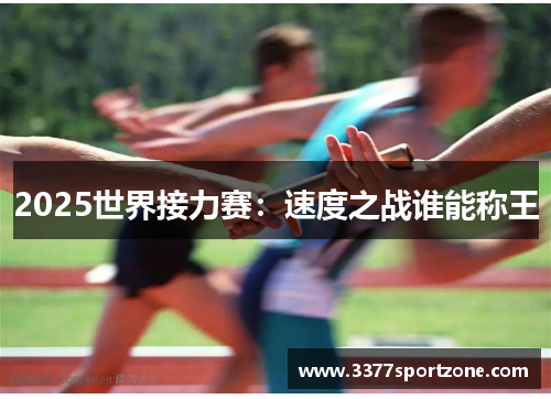 2025世界接力赛：速度之战谁能称王