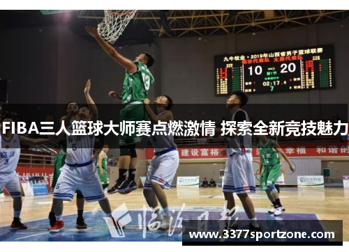 FIBA三人篮球大师赛点燃激情 探索全新竞技魅力