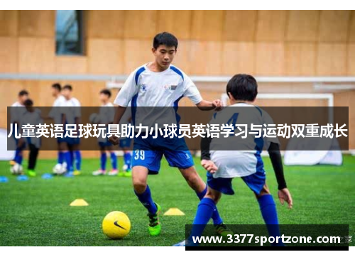 儿童英语足球玩具助力小球员英语学习与运动双重成长