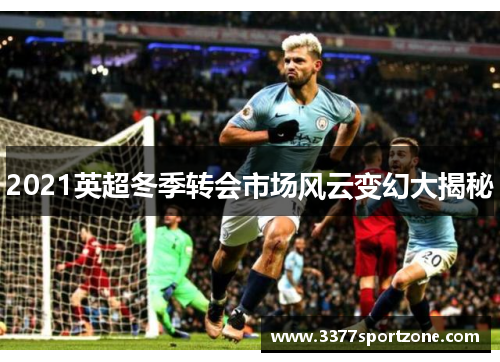 2021英超冬季转会市场风云变幻大揭秘