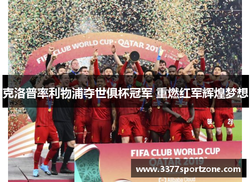 克洛普率利物浦夺世俱杯冠军 重燃红军辉煌梦想