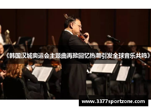 《韩国汉城奥运会主题曲再掀回忆热潮引发全球音乐共鸣》