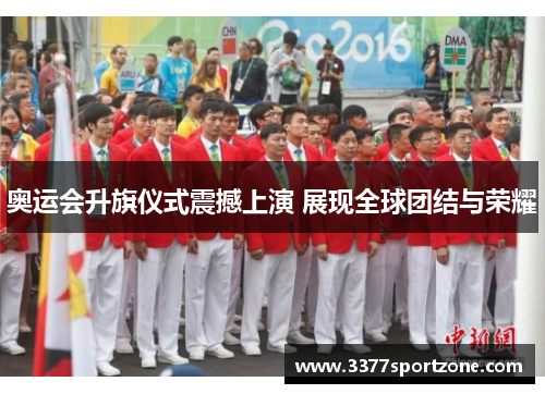 奥运会升旗仪式震撼上演 展现全球团结与荣耀