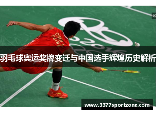 羽毛球奥运奖牌变迁与中国选手辉煌历史解析